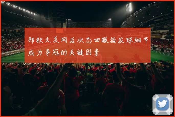 郑钦文美网后状态回暖接发球细节成为争冠的关键因素